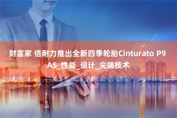 财富家 倍耐力推出全新四季轮胎Cinturato P9 AS_性能_设计_尖端技术