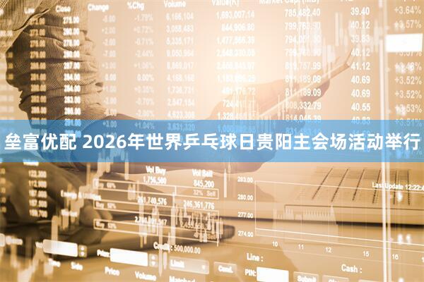 垒富优配 2026年世界乒乓球日贵阳主会场活动举行